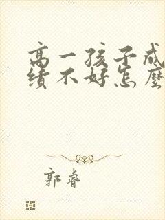 高一孩子成绩成绩不好怎么办