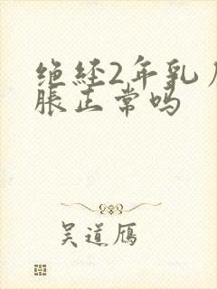 绝经2年乳房发胀正常吗