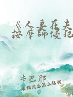 《人妻在夫旁被按摩师侵犯》