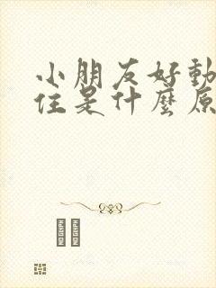 小朋友好动坐不住是什么原因