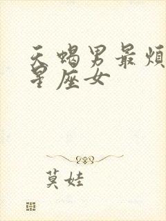 天蝎男最烦哪个星座女