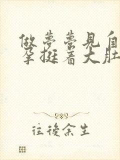 做梦梦见自己怀孕挺着大肚子