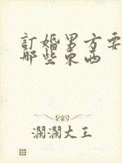 订婚男方要准备哪些东西