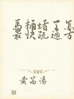 马桶堵了怎么办最快疏通方法