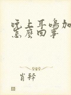 晚上耳鸣加重是怎么回事