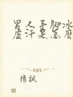 男人手脚冰凉出虚汗是怎么回事