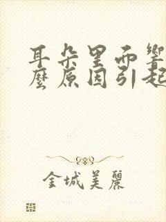 耳朵里面响是什么原因引起的