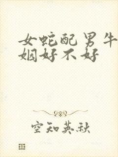女蛇配男牛的婚姻好不好