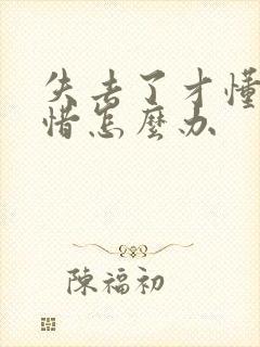 失去了才懂得珍惜怎么办