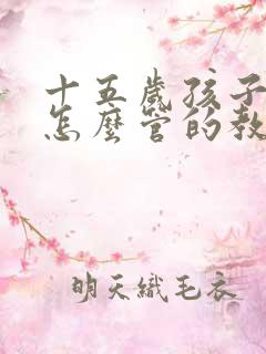 十五岁孩子叛逆怎么管的教更有效