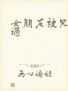 女朋友被兄弟睡过