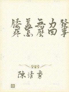 膝盖无力发软酸疼怎么回事