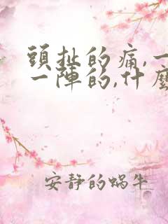 头扯的痛,一阵一阵的,什么原因