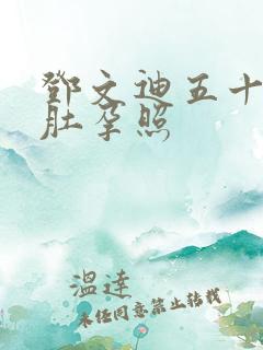 邓文迪五十多大肚孕照