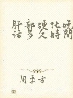 肝部硬化晚期能活多久时间