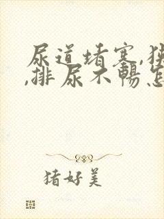 尿道堵塞,狭窄,排尿不畅怎么办