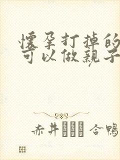 怀孕打掉的胎儿可以做亲子鉴定吗