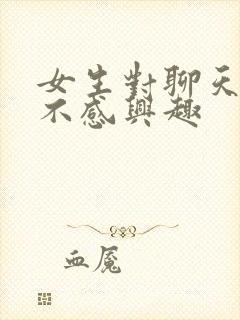 女生对聊天话题不感兴趣