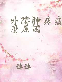 外阴肿疼痛是什么原因