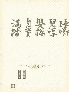 满月婴儿睡觉不踏实总哼唧使劲