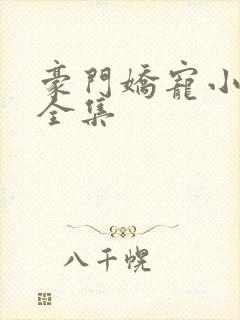 豪门娇宠小甜妻全集