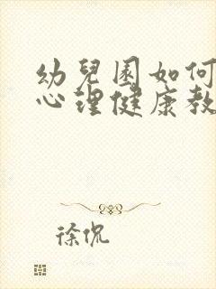 幼儿园如何开展心理健康教育