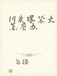 19岁眼袋太重怎么办