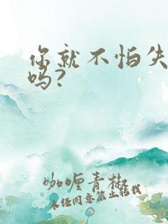 你就不怕失去我吗?