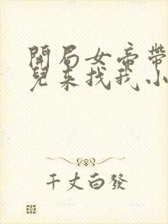 开局女帝带着女儿来找我小说