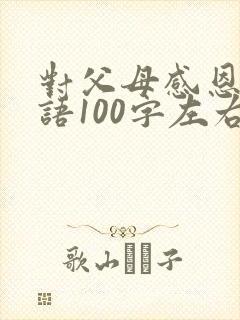 对父母感恩的话语100字左右