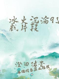 冰火沉沦9集吻戏片段