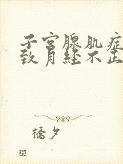 子宫腺肌症会导致月经不正常吗