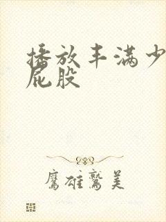 播放丰满少妇大屁股