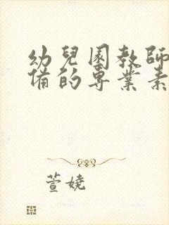 幼儿园教师应具备的专业素养有哪些?