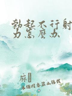 勃起不行射精无力怎么办