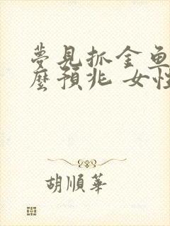 梦见抓金鱼是什么预兆 女性解梦