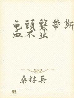 龟头系带断裂出血不止