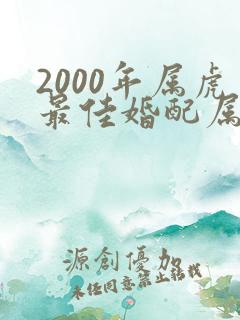 2000年属虎最佳婚配属相