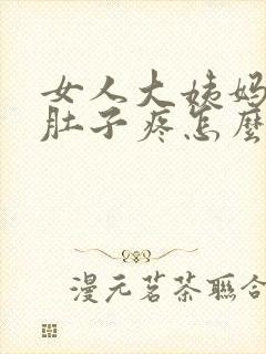 女人大姨妈来了肚子疼怎么缓解最快方法