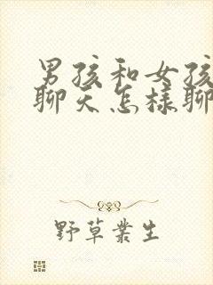 男孩和女孩初次聊天怎样聊