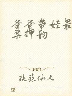 爸爸带娃最火文案押韵