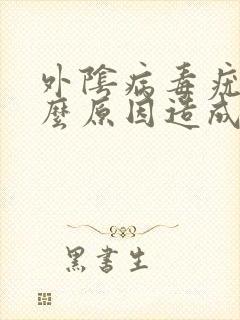 外阴病毒疣是什么原因造成的