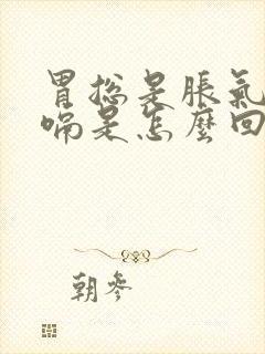 胃总是胀气还打嗝是怎么回事