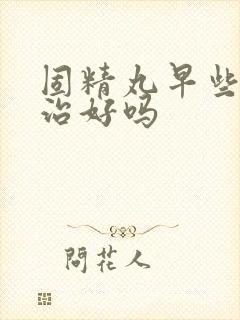 固精丸早些泄能治好吗