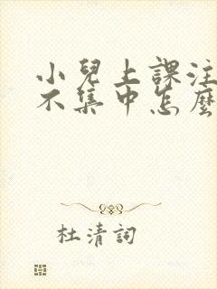 小儿上课注意力不集中怎么回事