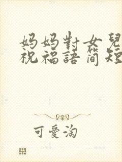 妈妈对女儿生日祝福语简短独特