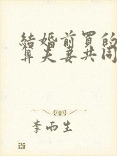 结婚前买的房子算夫妻共同财产吗