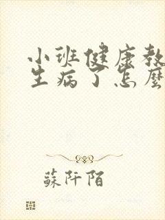 小班健康教案《生病了怎么办》