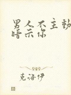 男人不主动还老暗示你