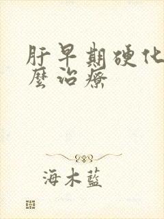 肝早期硬化了怎么治疗